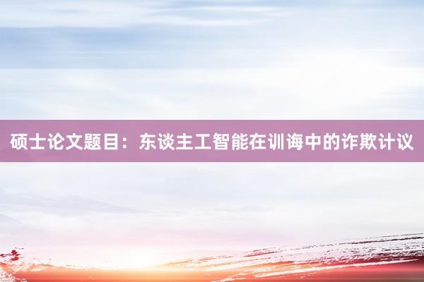硕士论文题目：东谈主工智能在训诲中的诈欺计议