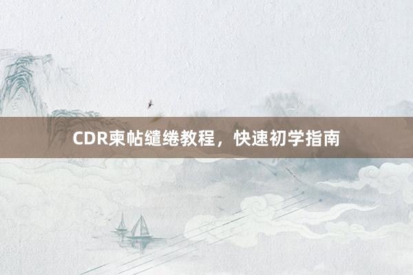 CDR柬帖缱绻教程，快速初学指南