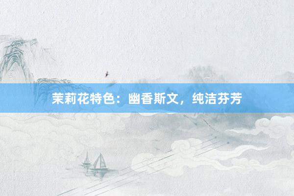茉莉花特色：幽香斯文，纯洁芬芳