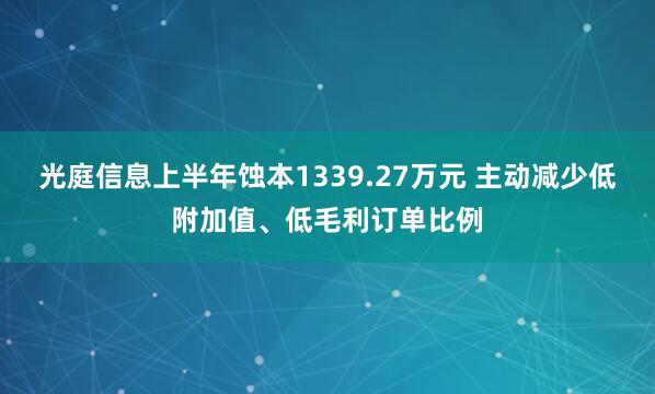 光庭信息上半年蚀本1339.27万元 主动减少低附加值、低毛利订单比例