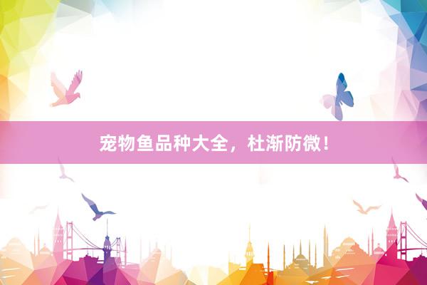 宠物鱼品种大全，杜渐防微！
