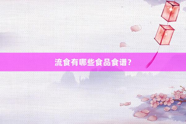 流食有哪些食品食谱？